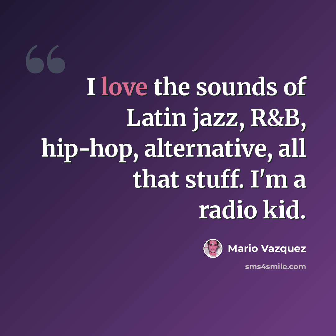“I love the sounds of Latin jazz, R&B, hip-hop, alternative, all that stuff. I'm a radio kid.” quote by Mario Vazquez