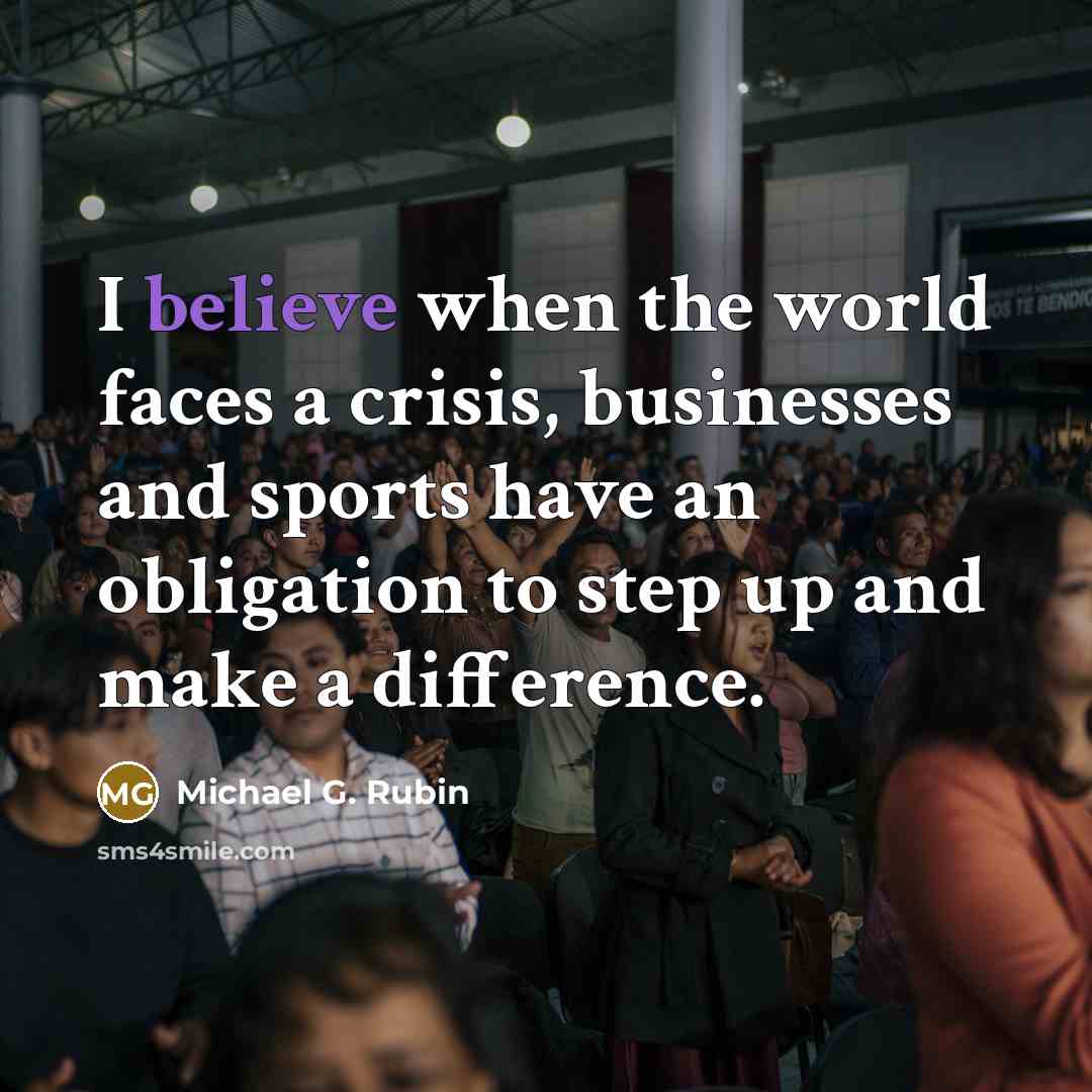 “I believe when the world faces a crisis, businesses and sports have an obligation to step up and make a difference.” quote by Michael G. Rubin