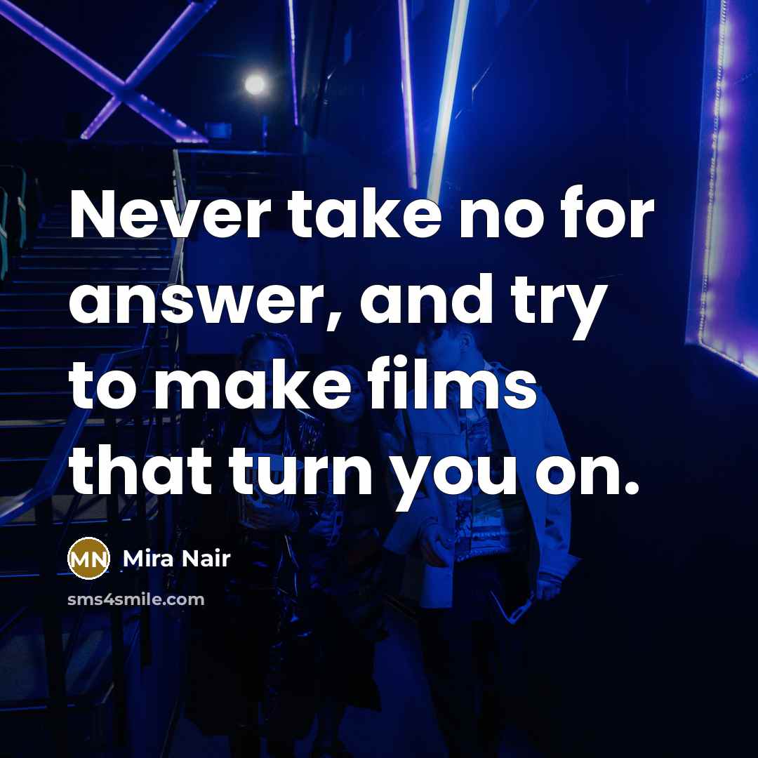 “Never take no for answer, and try to make films that turn you on.” quote by Mira Nair