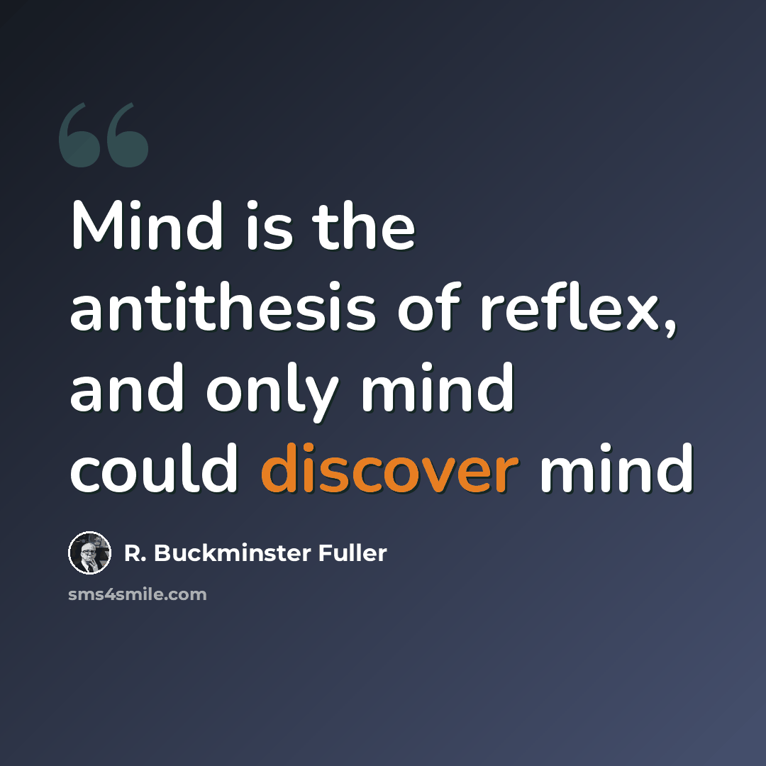 “Mind is the antithesis of reflex, and only mind could discover mind” quote by R. Buckminster Fuller