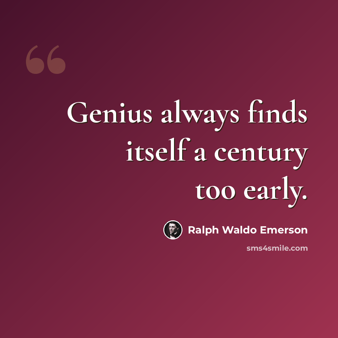 “Genius always finds itself a century too early.” quote by Ralph Waldo Emerson