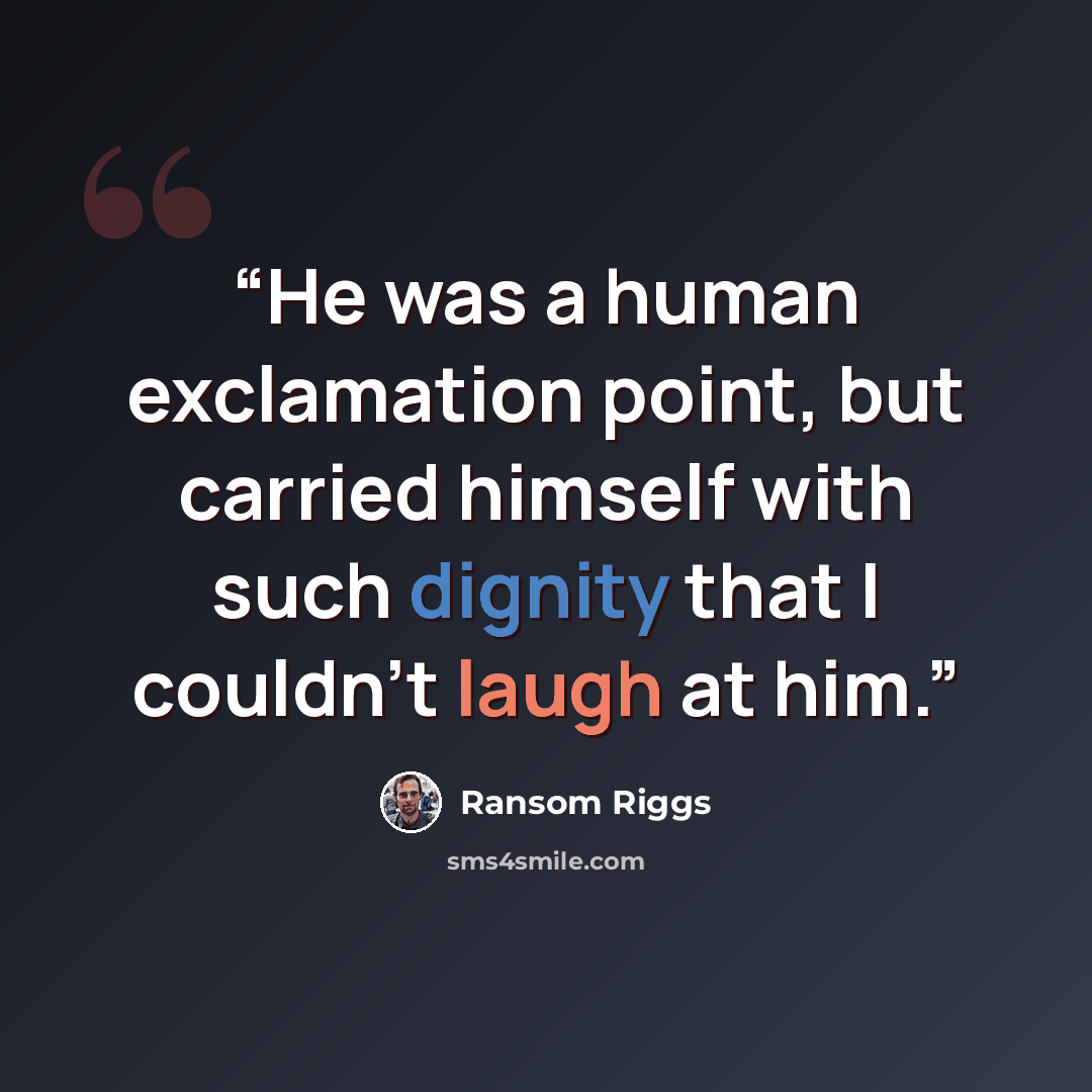 “He was a human exclamation point, but carried himself with such dignity that I couldn't laugh at him.” quote by Ransom Riggs