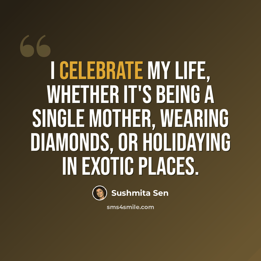 “I celebrate my life, whether it's being a single mother, wearing diamonds, or holidaying in exotic places.” quote by Sushmita Sen
