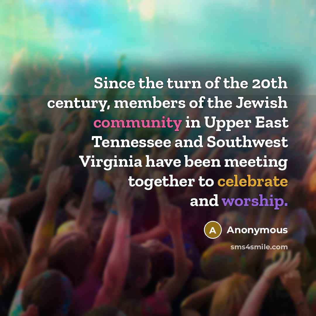 “Since the turn of the 20th century, members of the Jewish community in Upper East Tennessee and Southwest Virginia have been meeting together to celebrate and worship.” quote by Anonymous