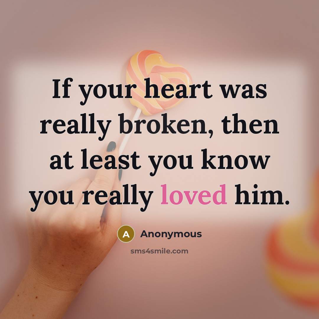 “If your heart was really broken, then at least you know you really loved him.” quote by Anonymous
