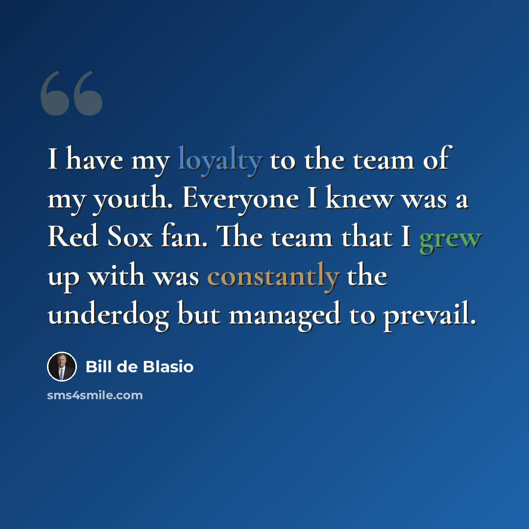 “I have my loyalty to the team of my youth. Everyone I knew was a Red Sox fan. The team that I grew up with was constantly the underdog but managed to prevail.” quote by Bill de Blasio