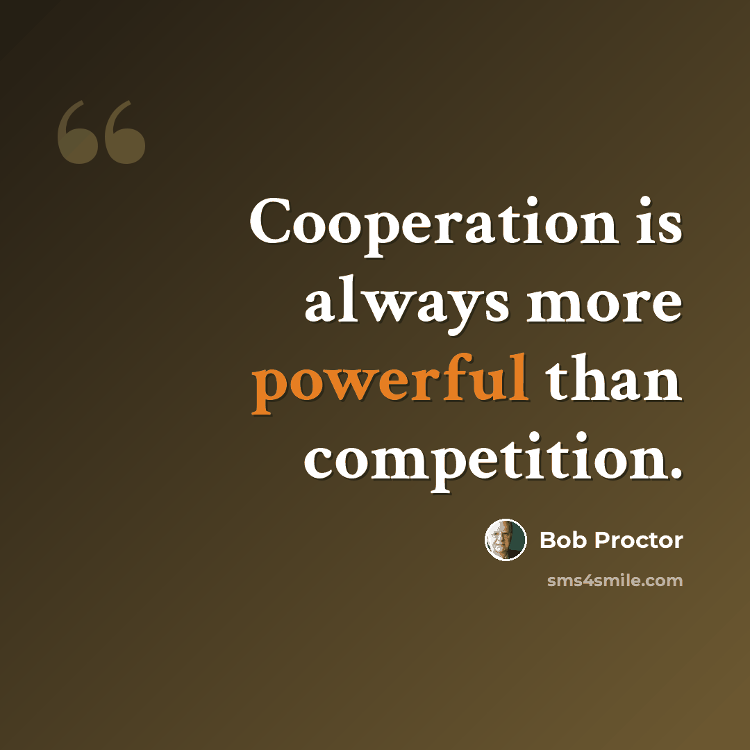 “Cooperation is always more powerful than competition.” quote by Bob Proctor