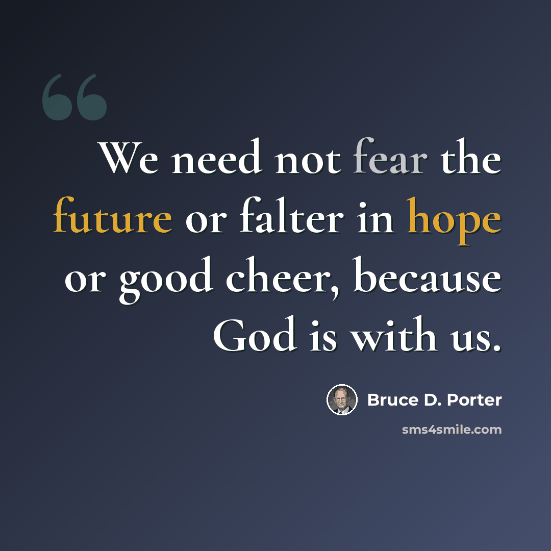 “We need not fear the future or falter in hope or good cheer, because God is with us.” quote by Bruce D. Porter