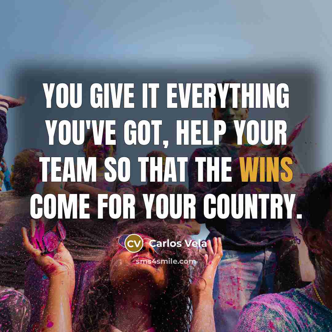 “You give it everything you've got, help your team so that the wins come for your country.” quote by Carlos Vela