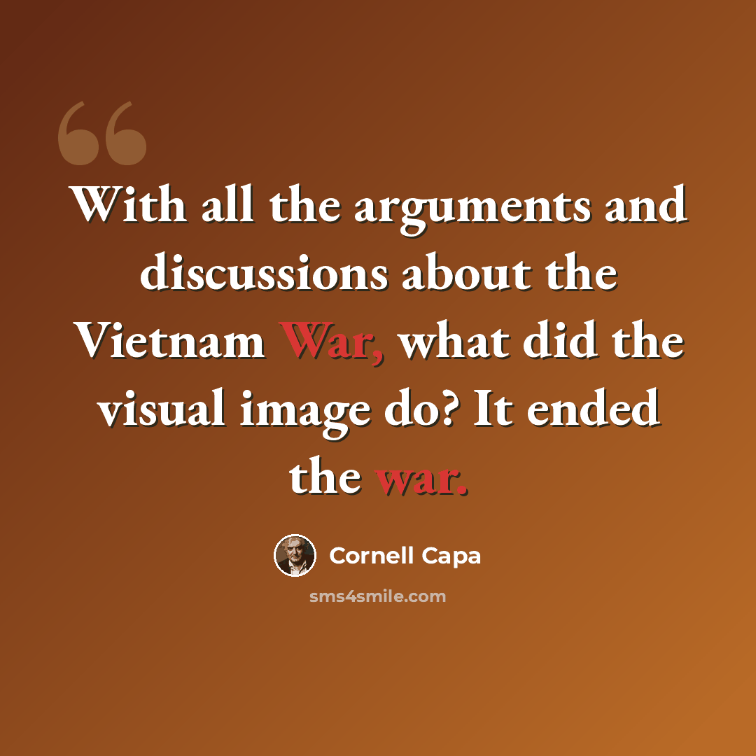 “With all the arguments and discussions about the Vietnam War, what did the visual image do? It ended the war.” quote by Cornell Capa