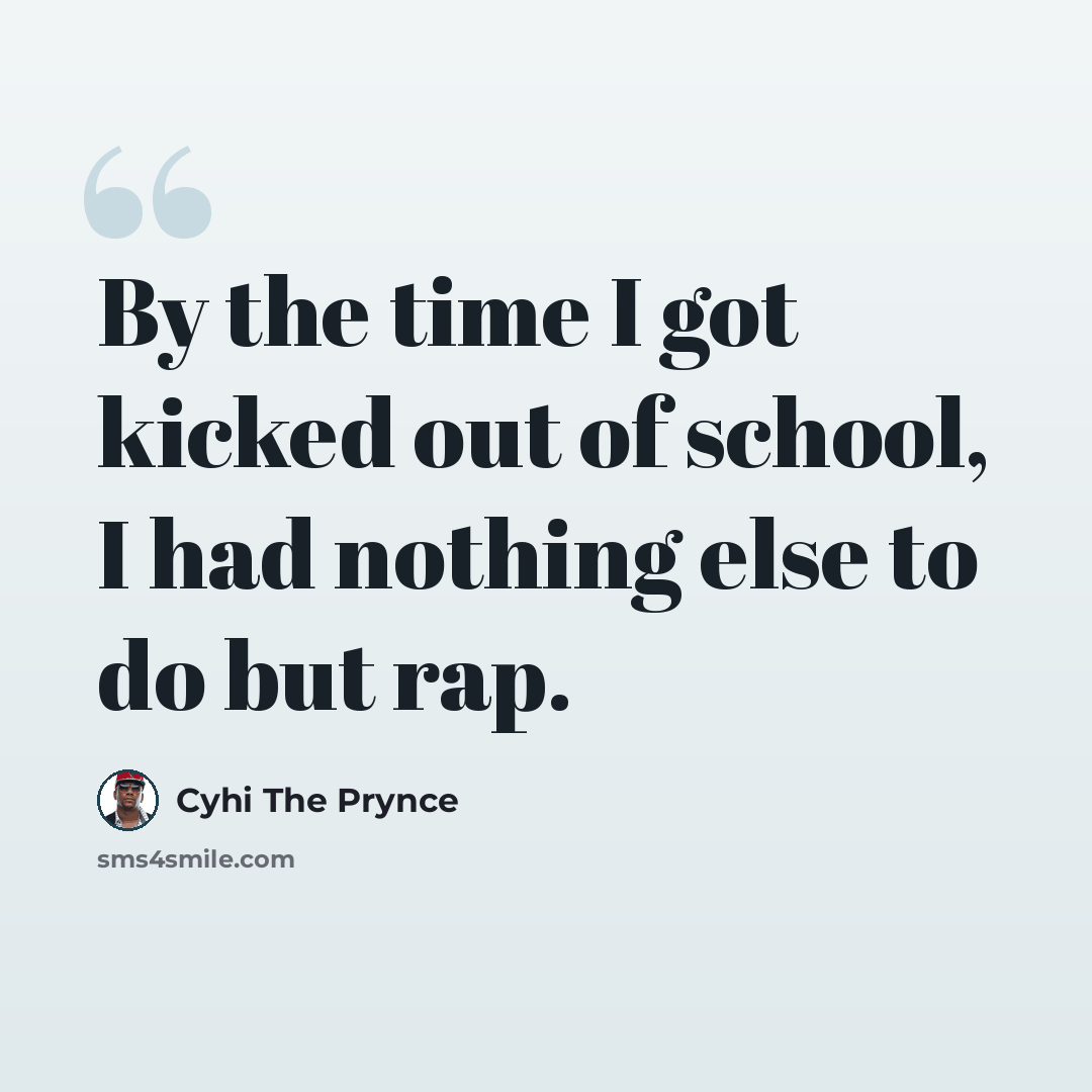 “By the time I got kicked out of school, I had nothing else to do but rap.” quote by Cyhi the Prynce