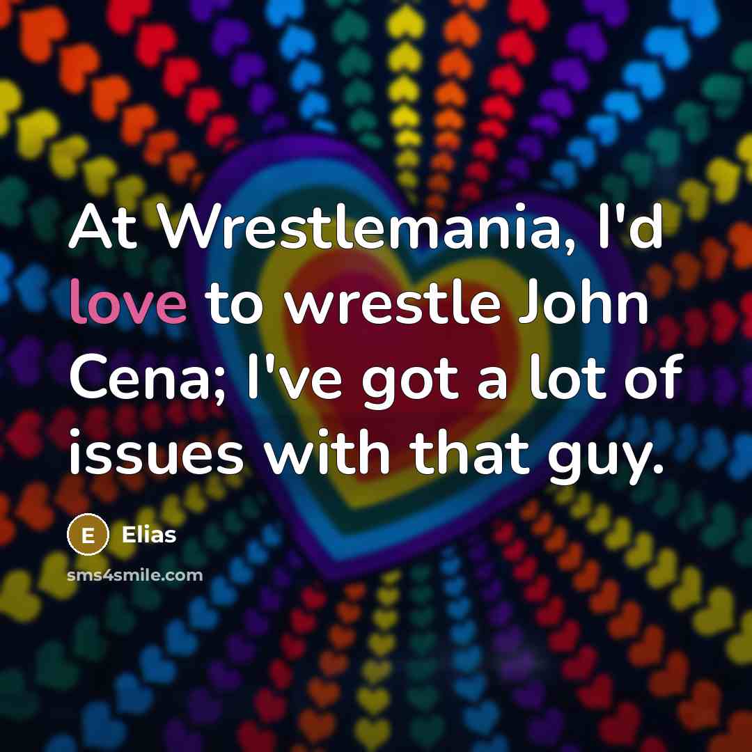 “At Wrestlemania, I'd love to wrestle John Cena; I've got a lot of issues with that guy.” quote by Elias