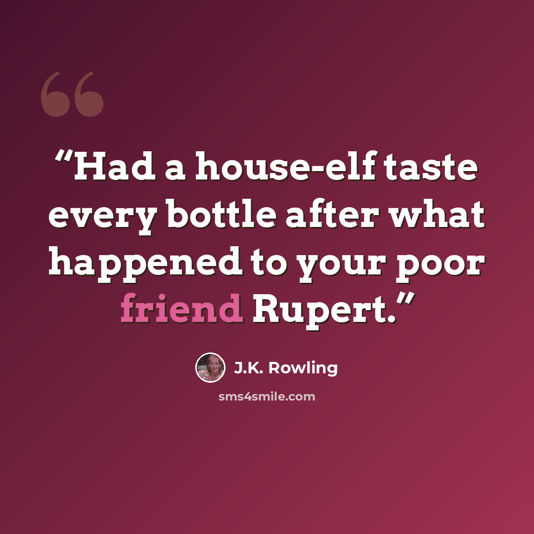 “Had a house-elf taste every bottle after what happened to your poor friend Rupert.” quote by J.K. Rowling