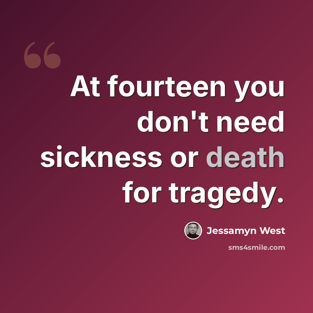 “At fourteen you don't need sickness or death for tragedy.” quote by Jessamyn West