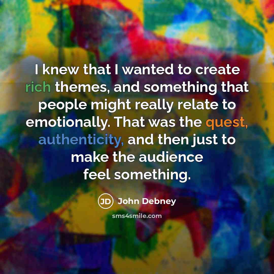 “I knew that I wanted to create rich themes, and something that people might really relate to emotionally. That was the quest, authenticity, and then just to make the audience feel something.” quote by John Debney