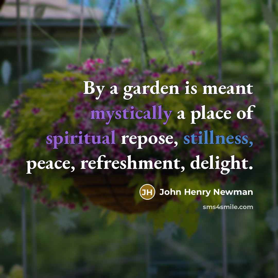 “By a garden is meant mystically a place of spiritual repose, stillness, peace, refreshment, delight.” quote by John Henry Newman