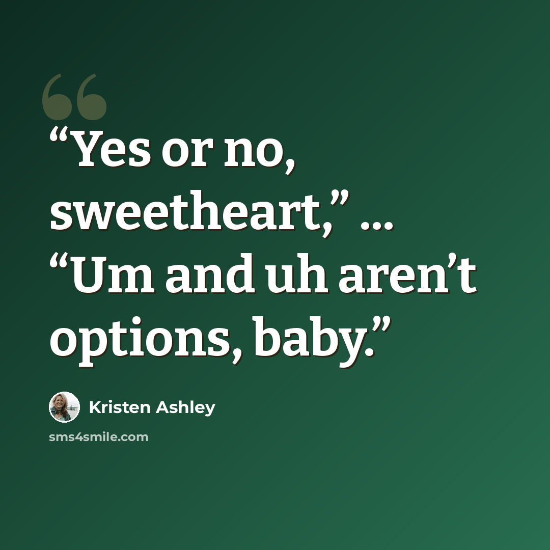 “Yes or no, sweetheart,” ... “Um and uh aren’t options, baby.” quote by Kristen Ashley