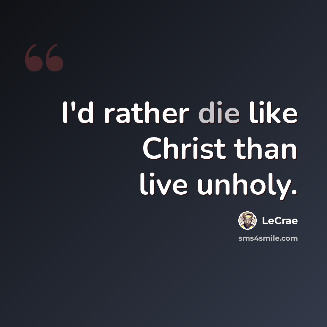 “I'd rather die like Christ than live unholy.” quote by LeCrae