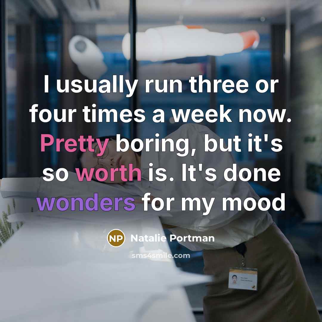 “I usually run three or four times a week now. Pretty boring, but it's so worth is. It's done wonders for my mood” quote by Natalie Portman