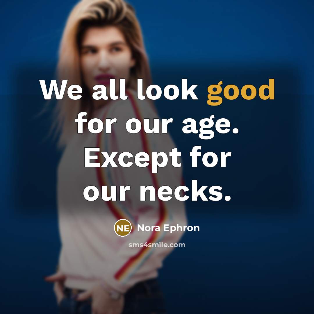 “We all look good for our age. Except for our necks.” quote by Nora Ephron