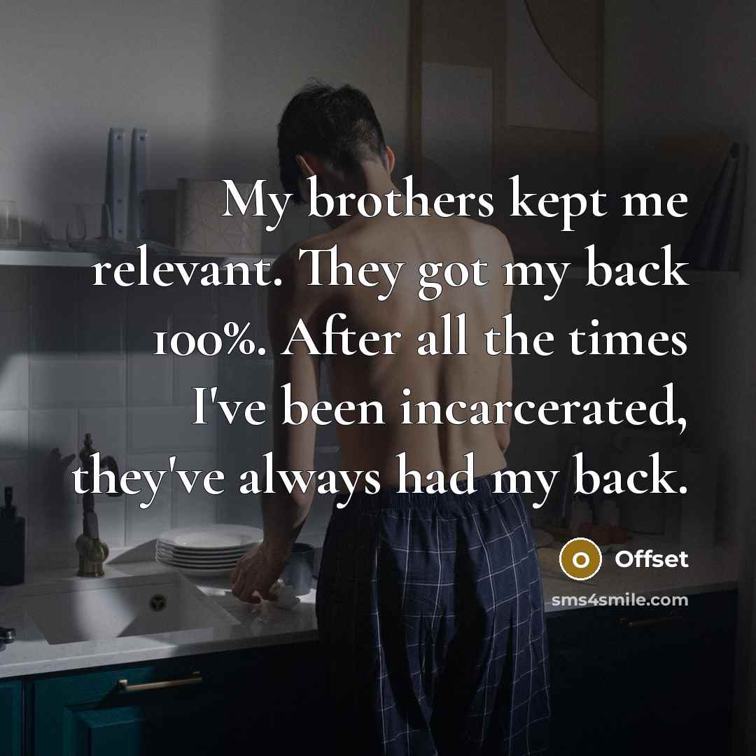 “My brothers kept me relevant. They got my back 100%. After all the times I've been incarcerated, they've always had my back.” quote by Offset