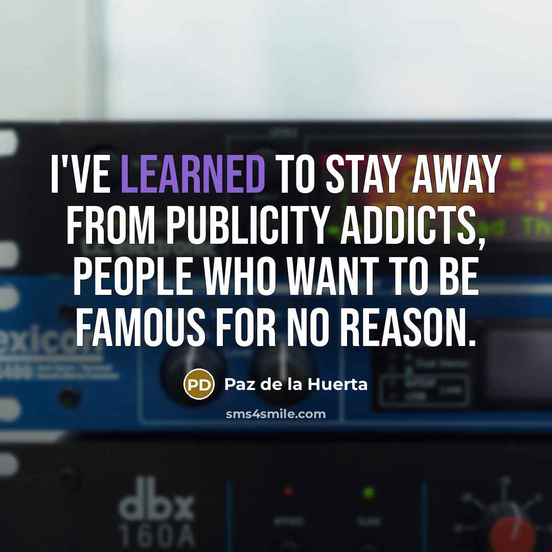 “I've learned to stay away from publicity addicts, people who want to be famous for no reason.” quote by Paz de la Huerta