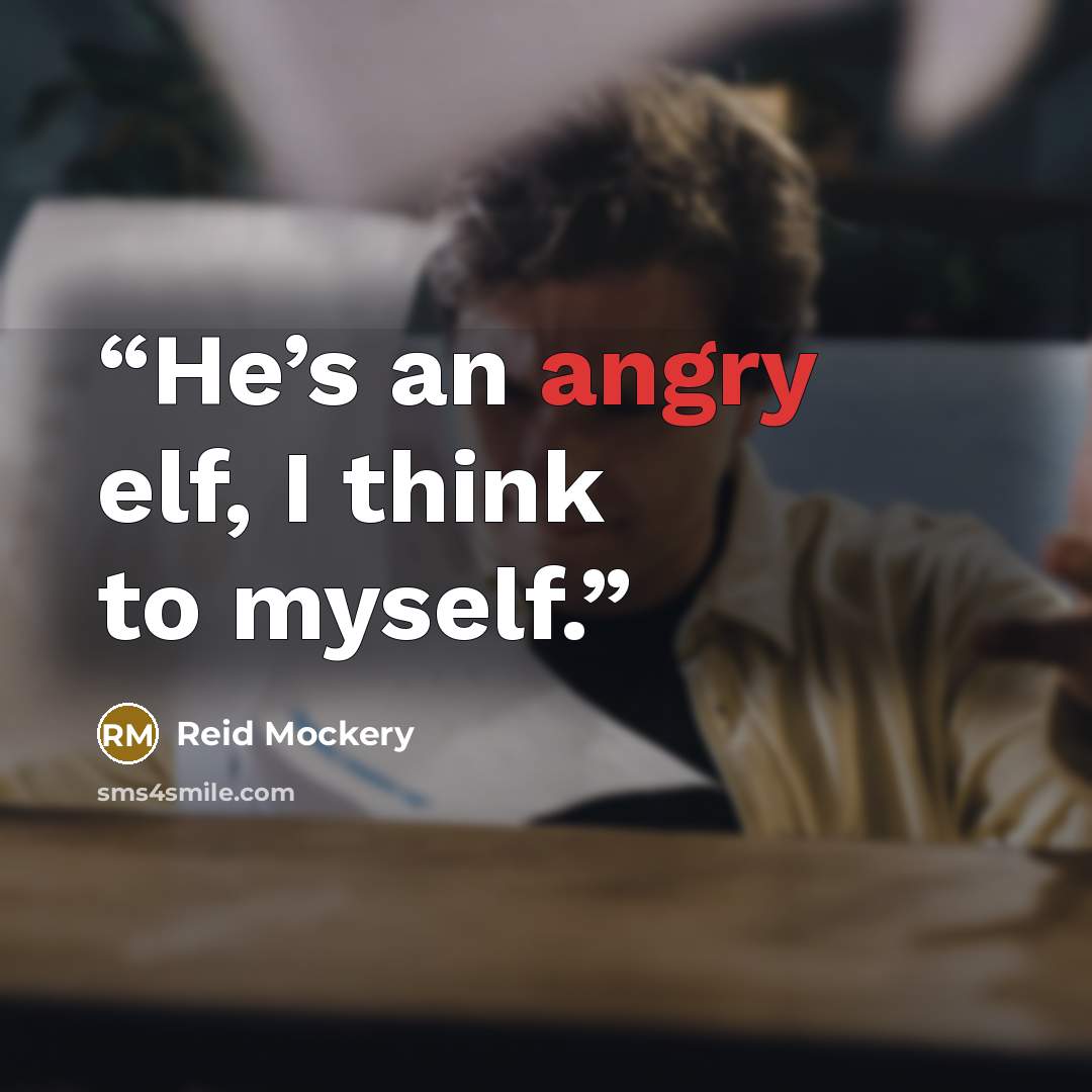 “He’s an angry elf, I think to myself.” quote by Reid Mockery