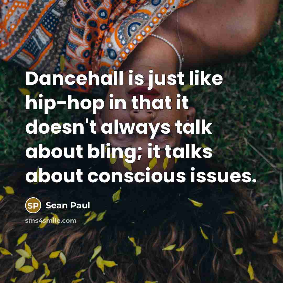“Dancehall is just like hip-hop in that it doesn't always talk about bling; it talks about conscious issues.” quote by Sean Paul