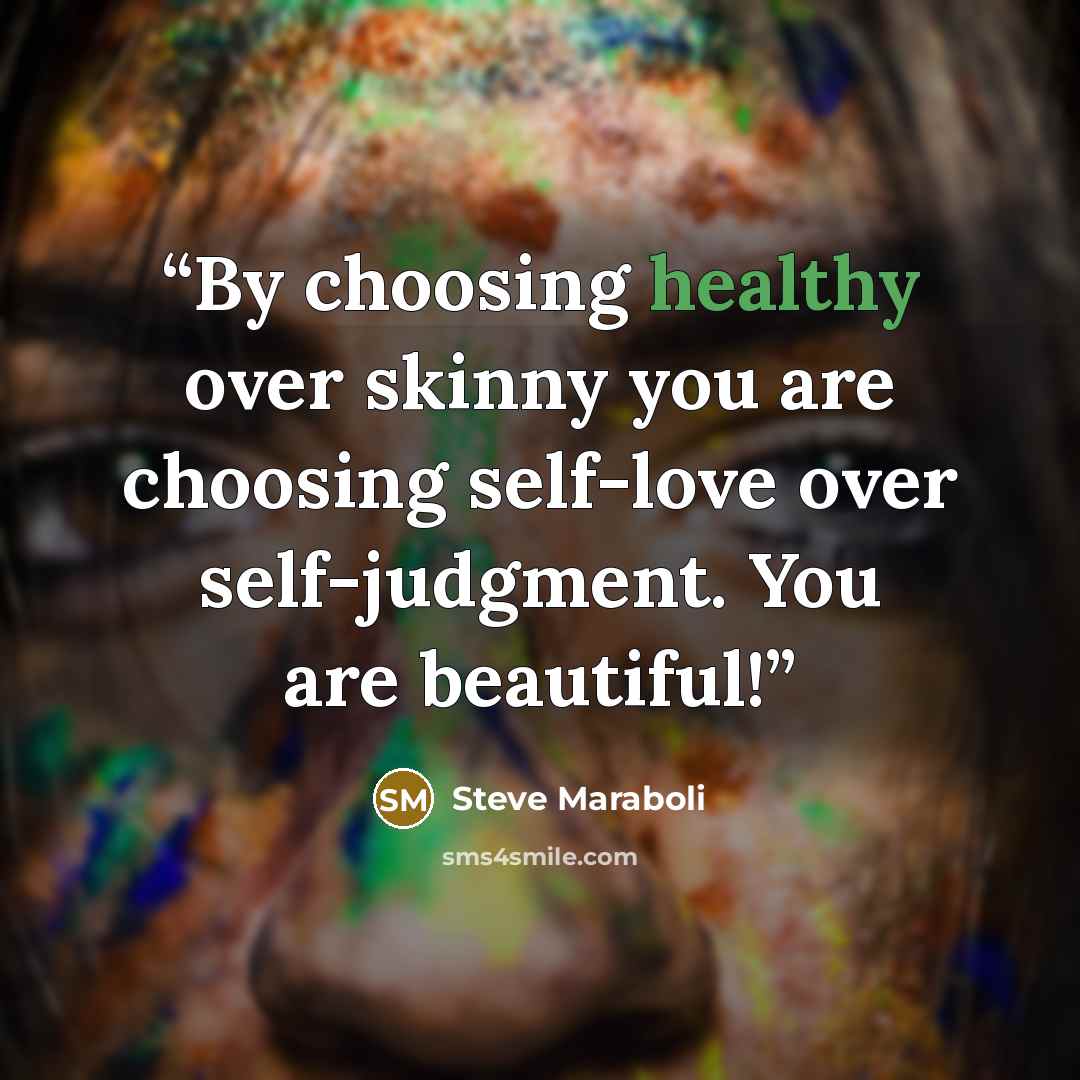 “By choosing healthy over skinny you are choosing self-love over self-judgment. You are beautiful!” quote by Steve Maraboli