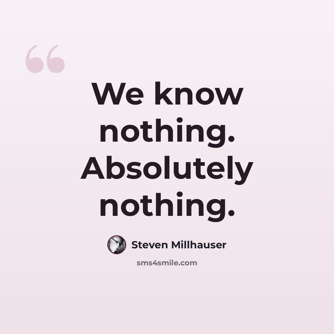 “We know nothing. Absolutely nothing.” quote by Steven Millhauser