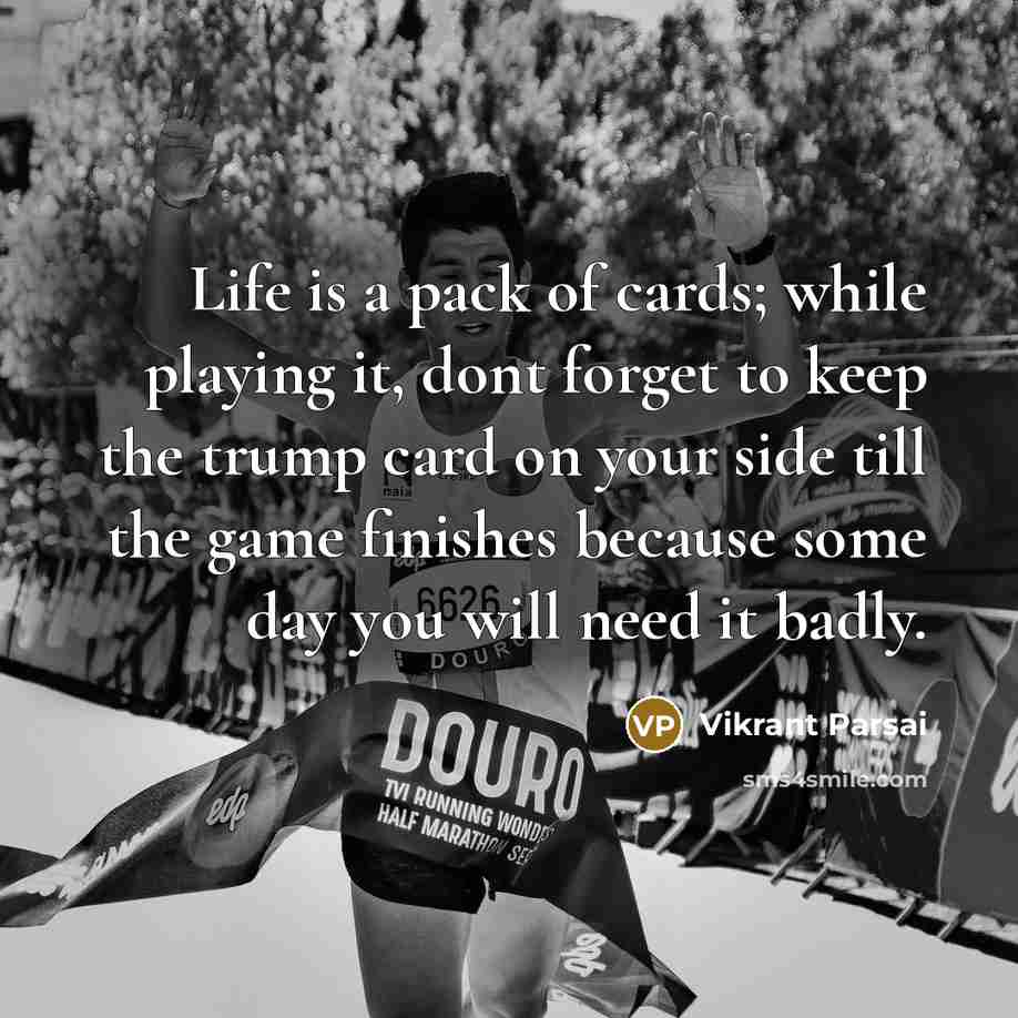 “Life is a pack of cards; while playing it, dont forget to keep the trump card on your side till the game finishes because some day you will need it badly.” quote by Vikrant Parsai