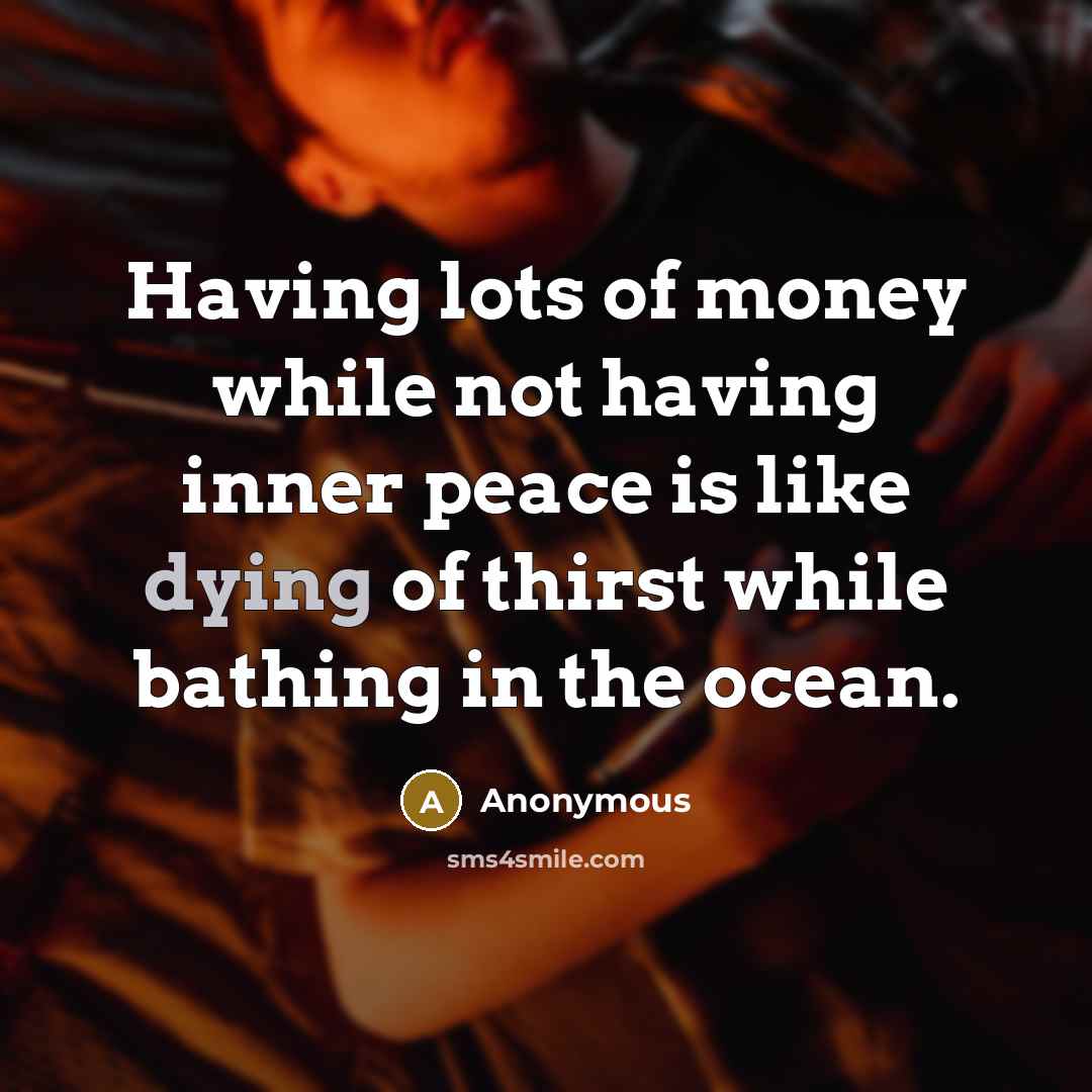 “Having lots of money while not having inner peace is like dying of thirst while bathing in the ocean.” quote by Anonymous