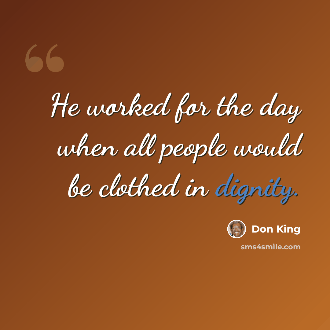 “He worked for the day when all people would be clothed in dignity.” quote by Don King