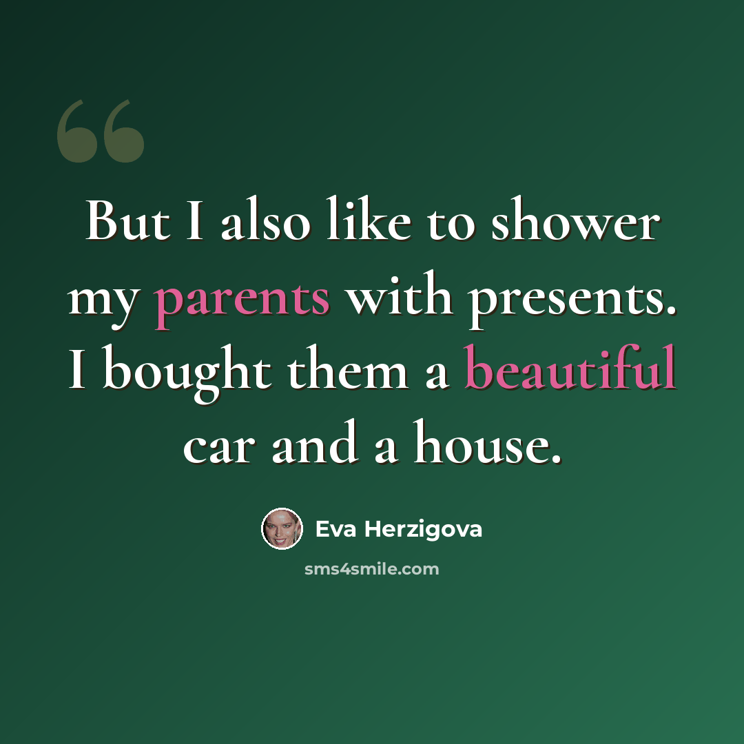 “But I also like to shower my parents with presents. I bought them a beautiful car and a house.” quote by Eva Herzigova