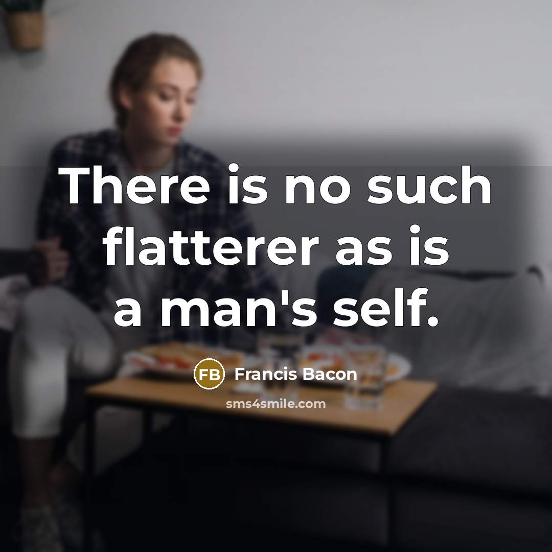 “There is no such flatterer as is a man's self.” quote by Francis Bacon