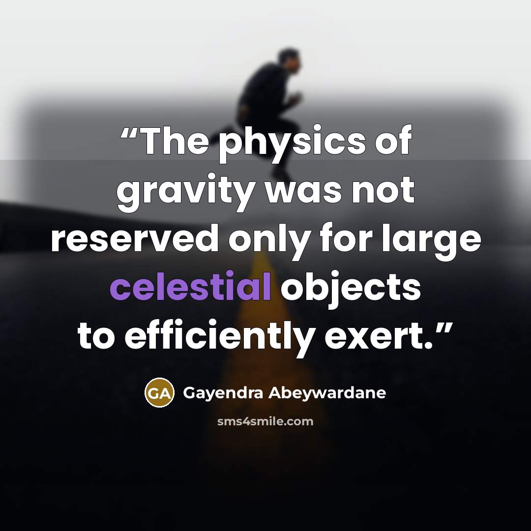 “The physics of gravity was not reserved only for large celestial objects to efficiently exert.” quote by Gayendra Abeywardane