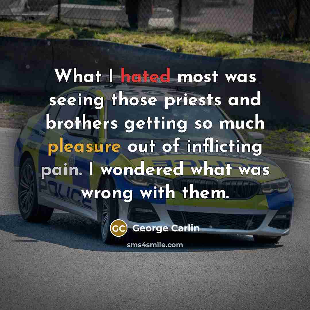 “What I hated most was seeing those priests and brothers getting so much pleasure out of inflicting pain. I wondered what was wrong with them.” quote by George Carlin