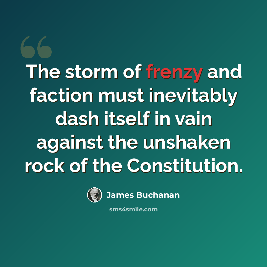 “The storm of frenzy and faction must inevitably dash itself in vain against the unshaken rock of the Constitution.” quote by James Buchanan