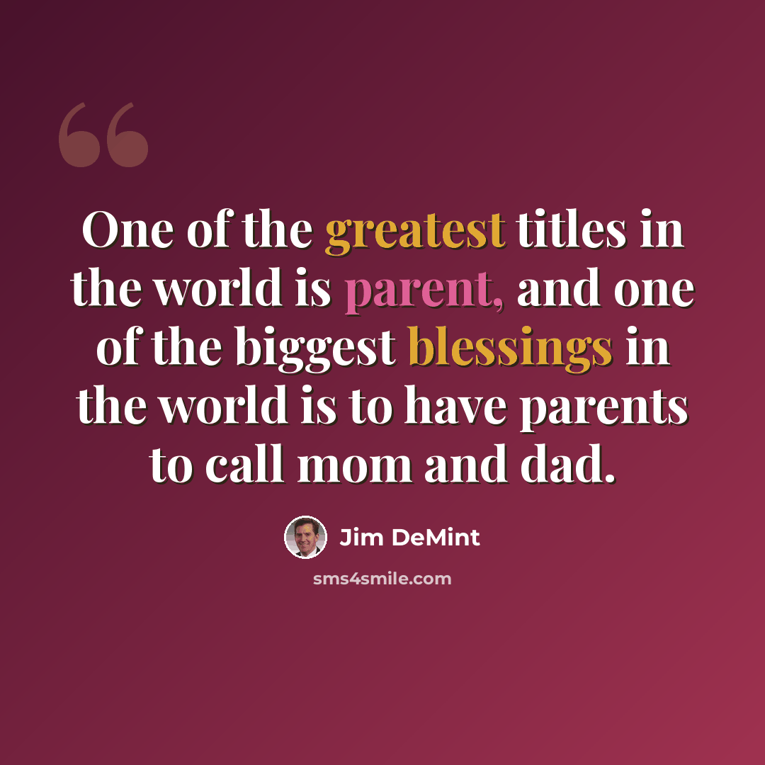 “One of the greatest titles in the world is parent, and one of the biggest blessings in the world is to have parents to call mom and dad.” quote by Jim DeMint