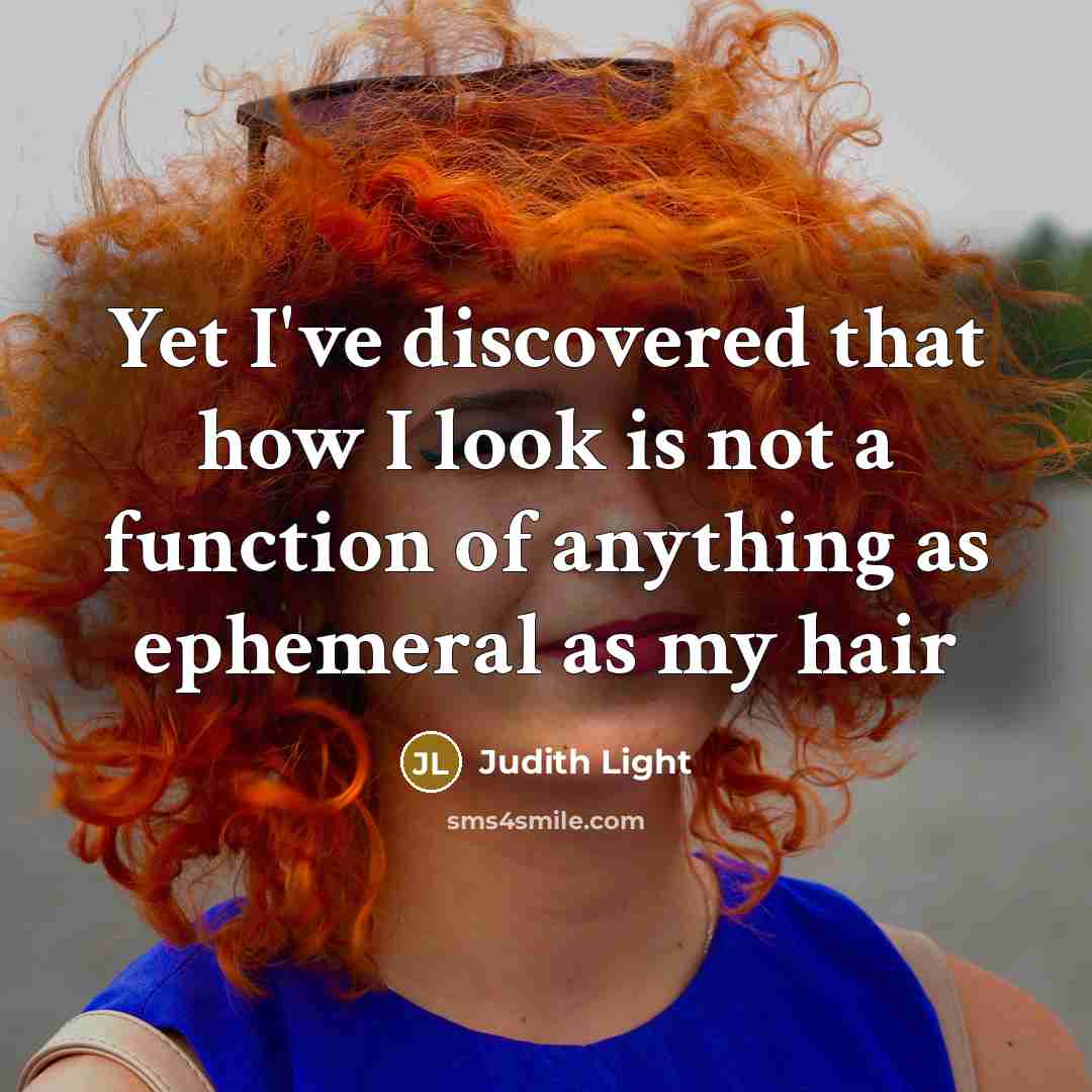 “Yet I've discovered that how I look is not a function of anything as ephemeral as my hair” quote by Judith Light