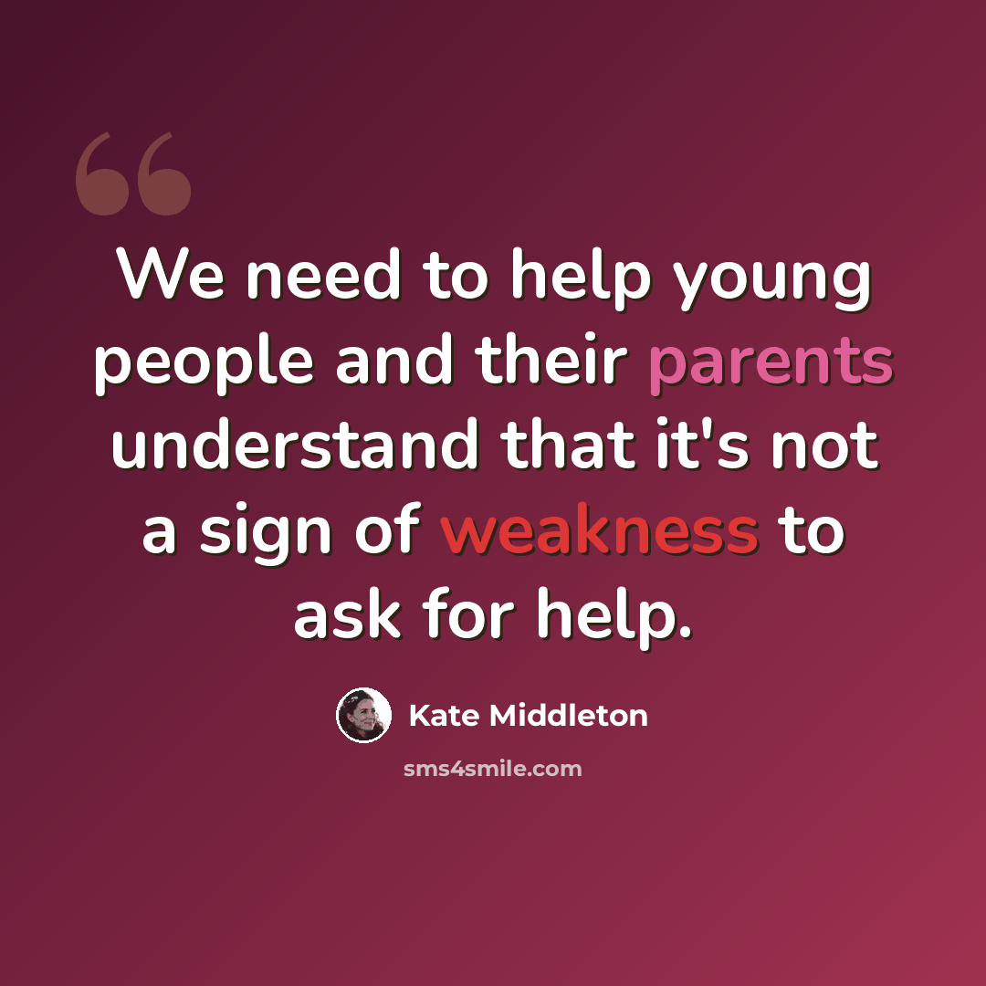 “We need to help young people and their parents understand that it's not a sign of weakness to ask for help.” quote by Kate Middleton
