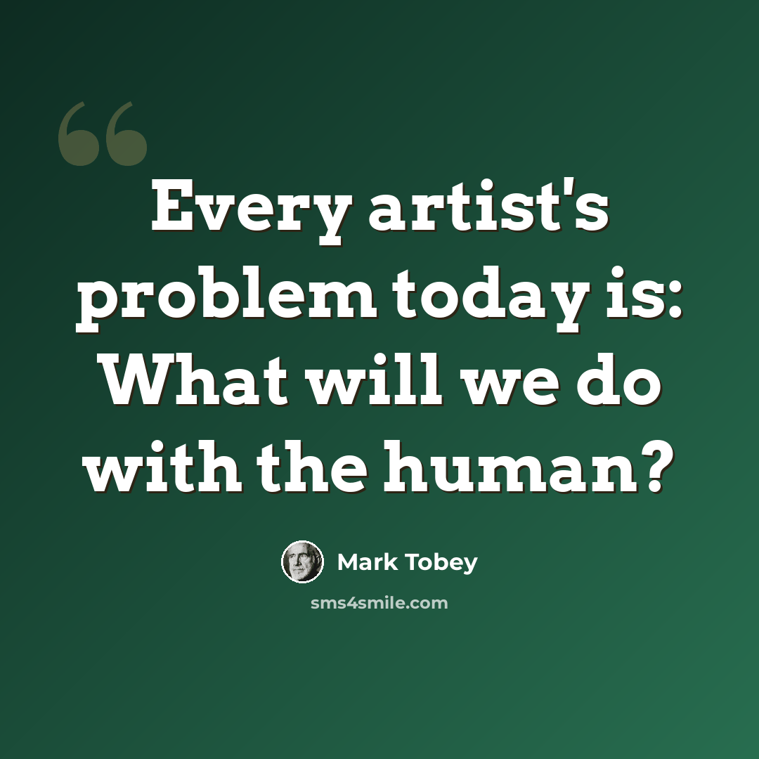 “Every artist's problem today is: What will we do with the human?” quote by Mark Tobey