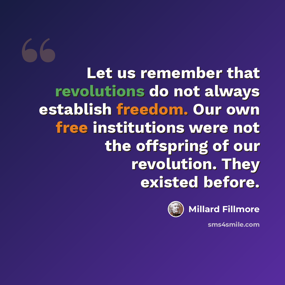 “Let us remember that revolutions do not always establish freedom. Our own free institutions were not the offspring of our revolution. They existed before.” quote by Millard Fillmore