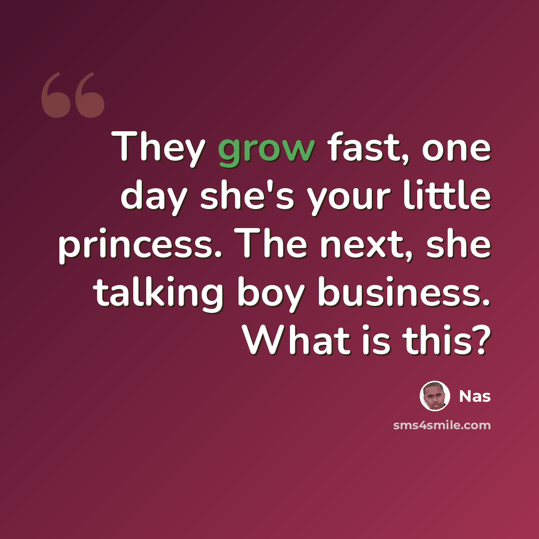 “They grow fast, one day she's your little princess. The next, she talking boy business. What is this?” quote by Nas