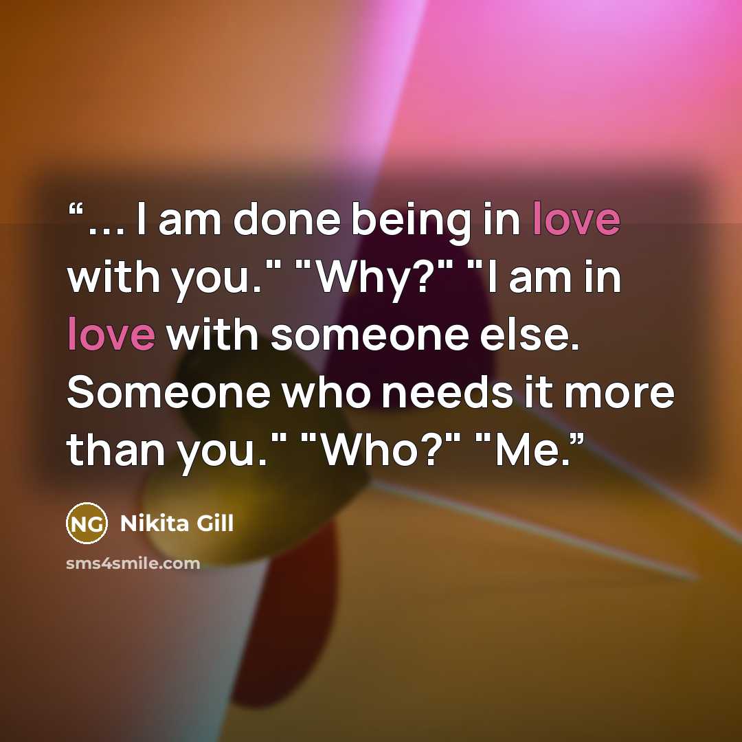“... I am done being in love with you." "Why?" "I am in love with someone else. Someone who needs it more than you." "Who?" "Me.” quote by Nikita Gill