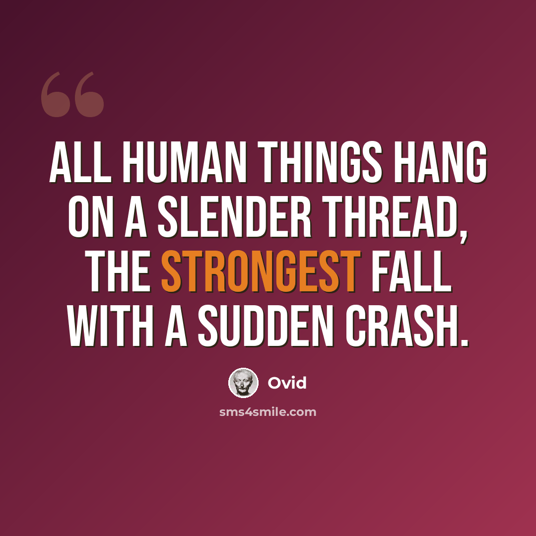 “All human things hang on a slender thread, the strongest fall with a sudden crash.” quote by Ovid