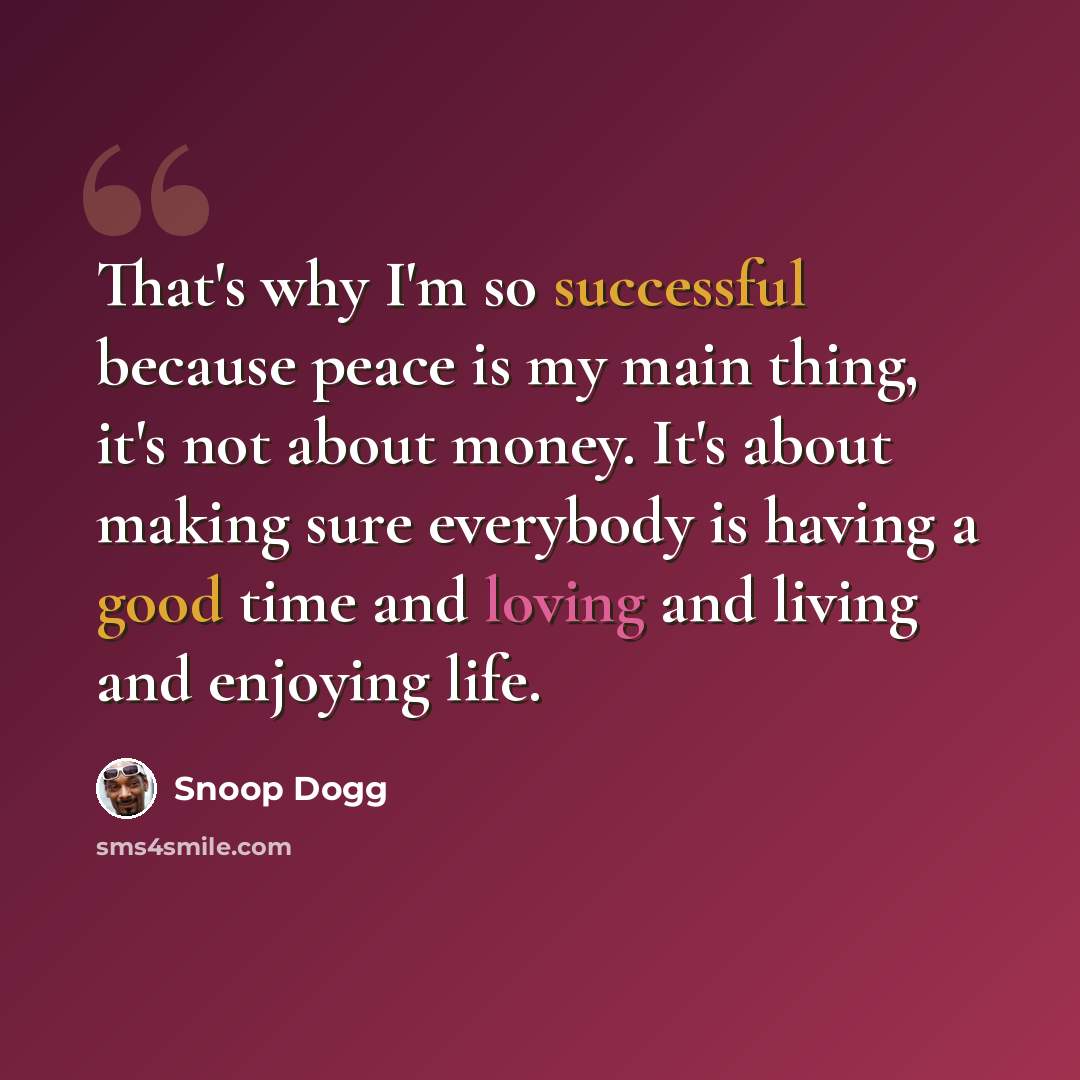 “That's why I'm so successful because peace is my main thing, it's not about money. It's about making sure everybody is having a good time and loving and living and enjoying life.” quote by Snoop Dogg