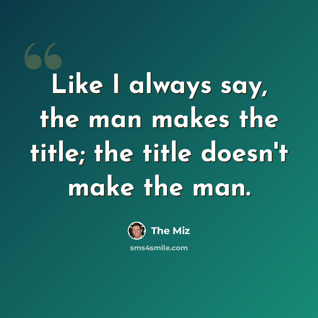 “Like I always say, the man makes the title; the title doesn't make the man.” quote by The Miz