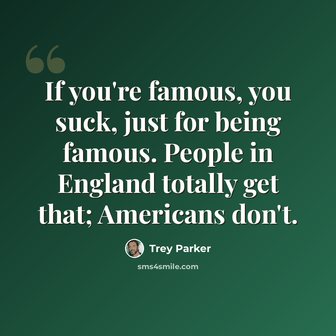 “If you're famous, you suck, just for being famous. People in England totally get that; Americans don't.” quote by Trey Parker