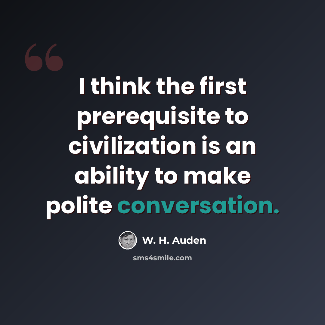 “I think the first prerequisite to civilization is an ability to make polite conversation.” quote by W. H. Auden